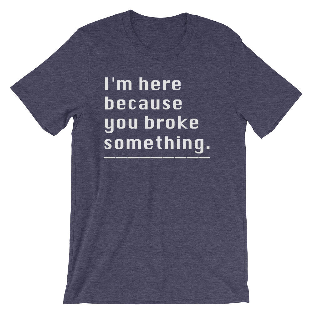 I'm Here Because You Broke Something Unisex Shirt - Computer science shirt, Programmer, Programmer shirts, Programmer gift, Programmer shirt - Stag & Peach Co
