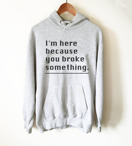 I'm Here Because You Broke Something Hoodie - Computer science shirt, Programmer, Programmer shirts, Programmer gift, Programmer shirt