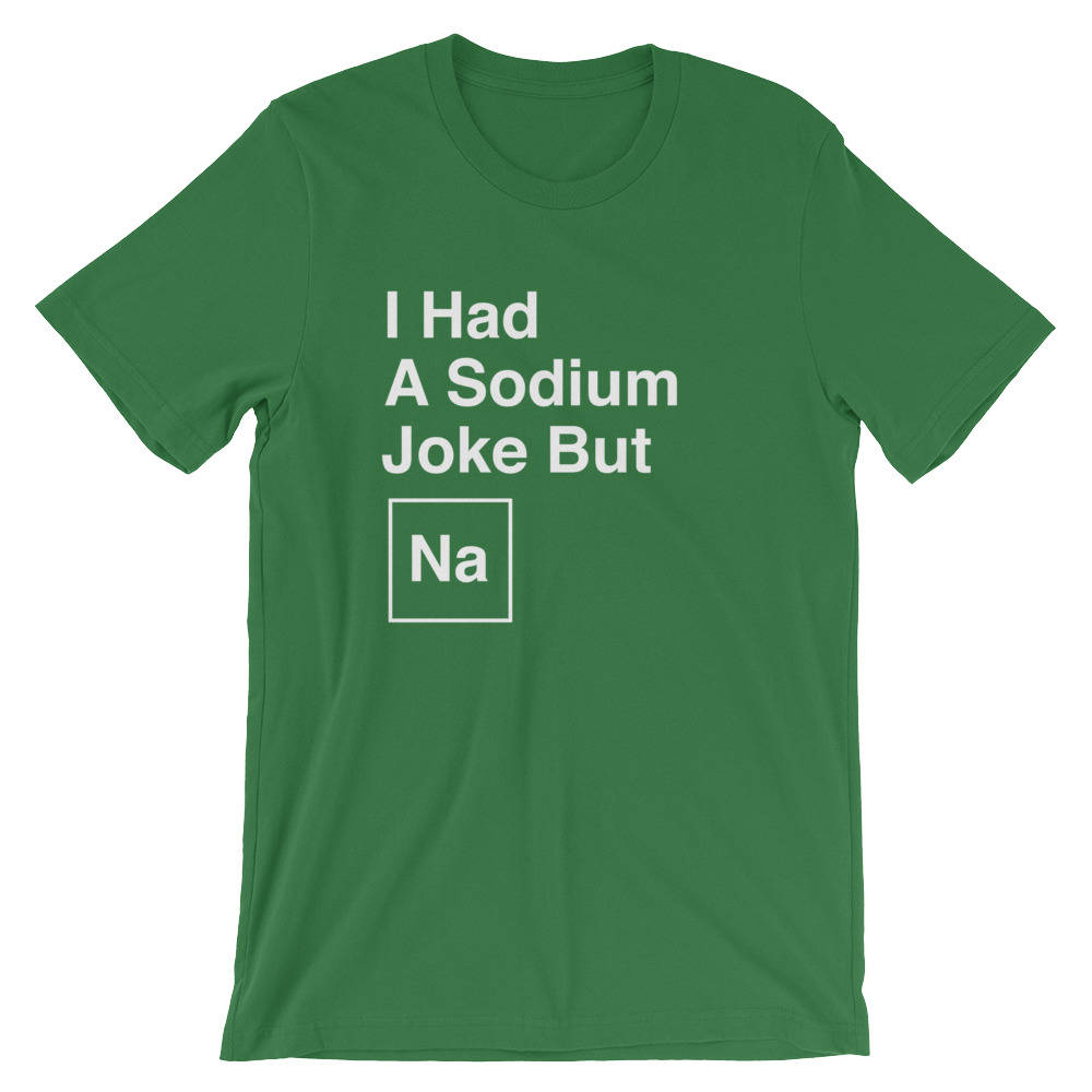 I Had A Sodium Joke But Na Unisex Shirt -  Chemistry shirt, Science shirt, Periodic table shirt, Chemistry gift, Chemistry teacher