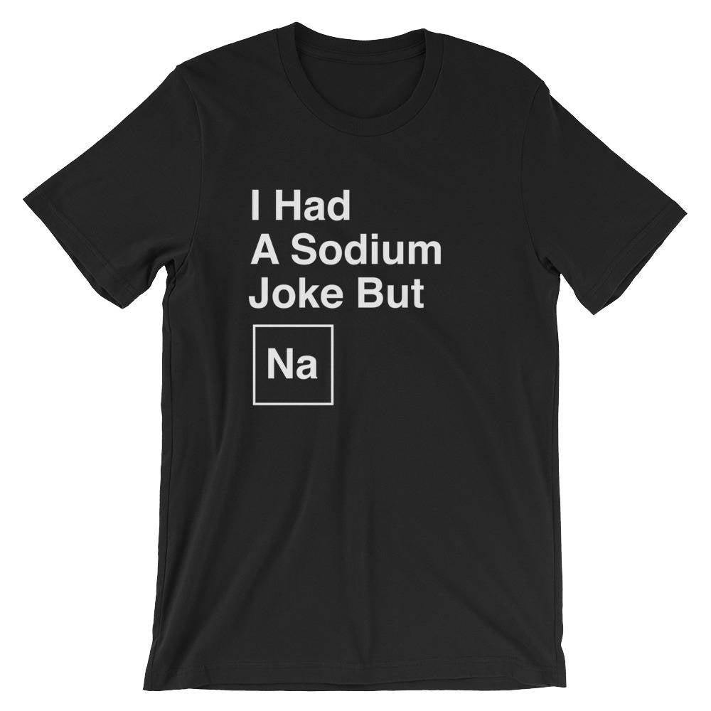I Had A Sodium Joke But Na Unisex Shirt -  Chemistry shirt, Science shirt, Periodic table shirt, Chemistry gift, Chemistry teacher