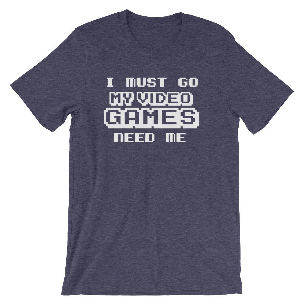 I Must Go My Video Games Need Me Unisex Shirt - Videogame tshirt, Videogame gift, Video game shirt, Gaming gift, Gaming shirt
