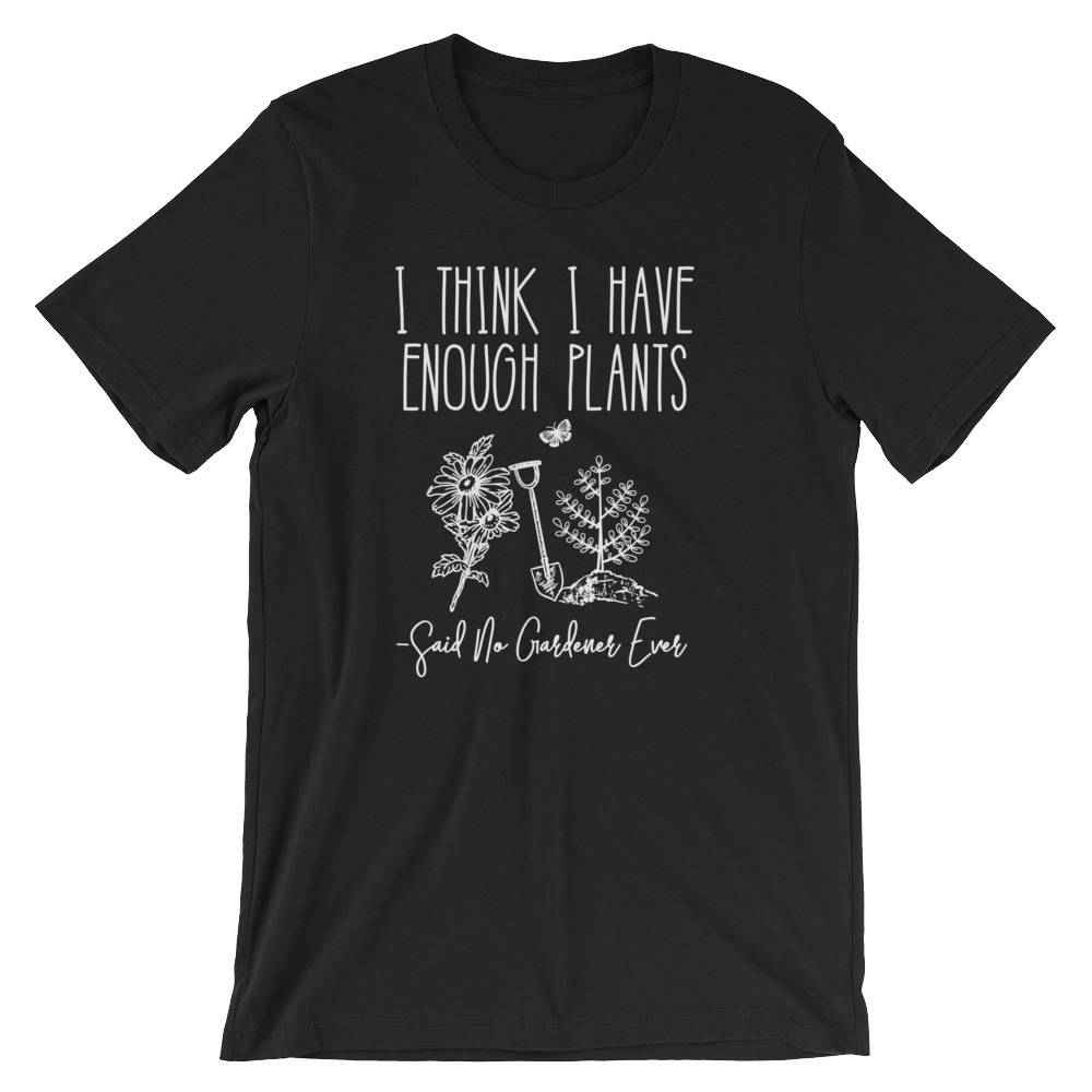 I Think I Have Enough Plants (Said No Gardener Ever) Unisex Shirt - Gardening shirt, Gardening gift, Gifts for gardeners, Plant shirt