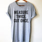 Measure Twice. Cut Once. Unisex Shirt - Carpenter shirt, Woodworker, Woodworking, Construction worker, Carpenter tshirt, Woodworking gift