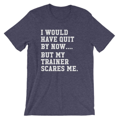 I Would Have Quit By Now But My Trainer Scares Me Unisex Shirt - Gym shirt, Workout shirt, Funny workout shirt, Booty day, Funny gym shirt