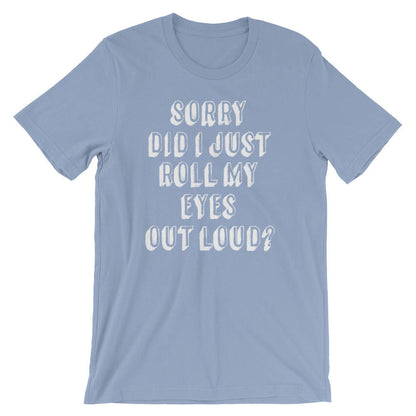 Sorry Did I Just Roll My Eyes Out Loud? Unisex Shirt - Sassy shirt, Funny sarcasm shirts, Sassy gift, Mom life, Classy sassy shirt