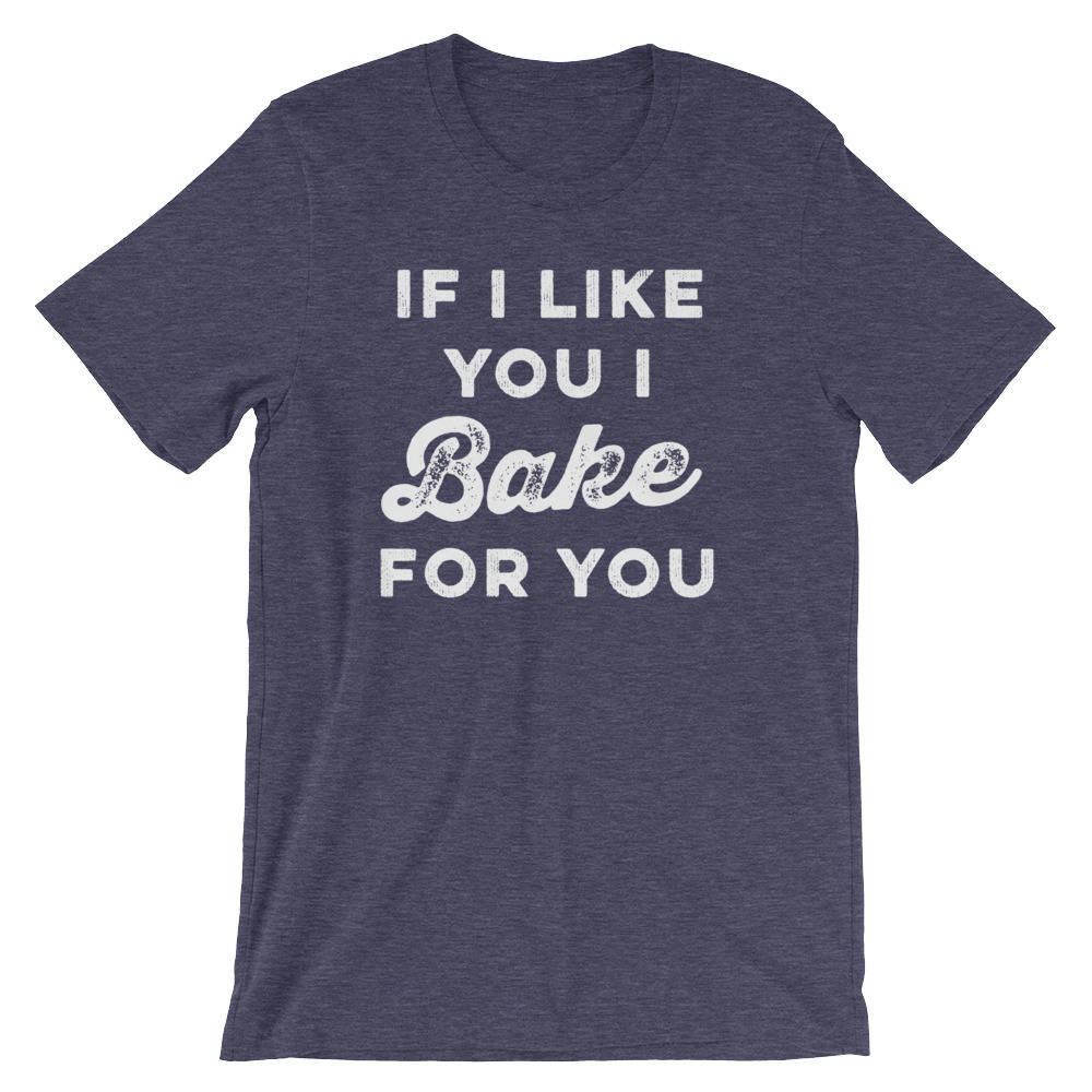 If I Like You I Bake For You Unisex Shirt - | Baking Shirt | Gifts For Bakers | Cupcakes Shirt | Funny Shirts | Baking Gifts