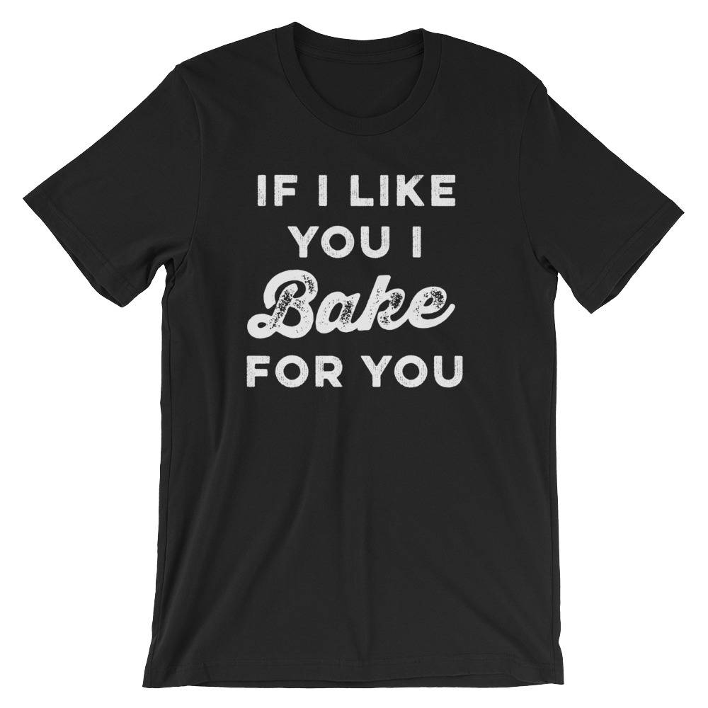 If I Like You I Bake For You Unisex Shirt - | Baking Shirt | Gifts For Bakers | Cupcakes Shirt | Funny Shirts | Baking Gifts
