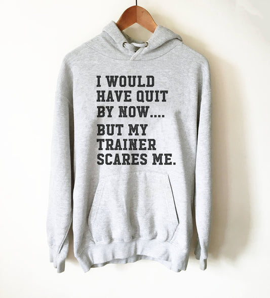 I Would Have Quit By Now But My Trainer Scares Me Hoodie - Gym shirt, Workout shirt, Funny workout shirt, Booty day, Funny gym shirt