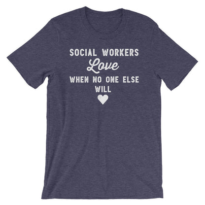 Social Workers Love When No One Else Will Unisex Shirt - Social Worker Shirt, Social Work Shirt, Coworker Gift, Social Worker Gift