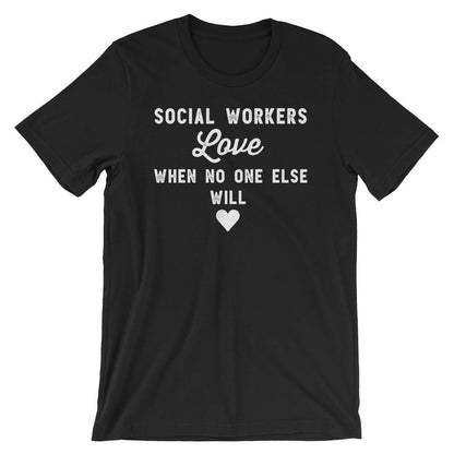 Social Workers Love When No One Else Will Unisex Shirt - Social Worker Shirt, Social Work Shirt, Coworker Gift, Social Worker Gift