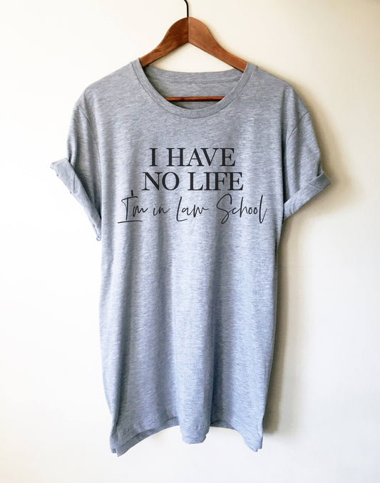 I Have No Life, I'm In Law School Unisex Shirt - Lawyer Shirt, Lawyer Gift, Law School, College Student Gift, Law Student, Graduation Gift
