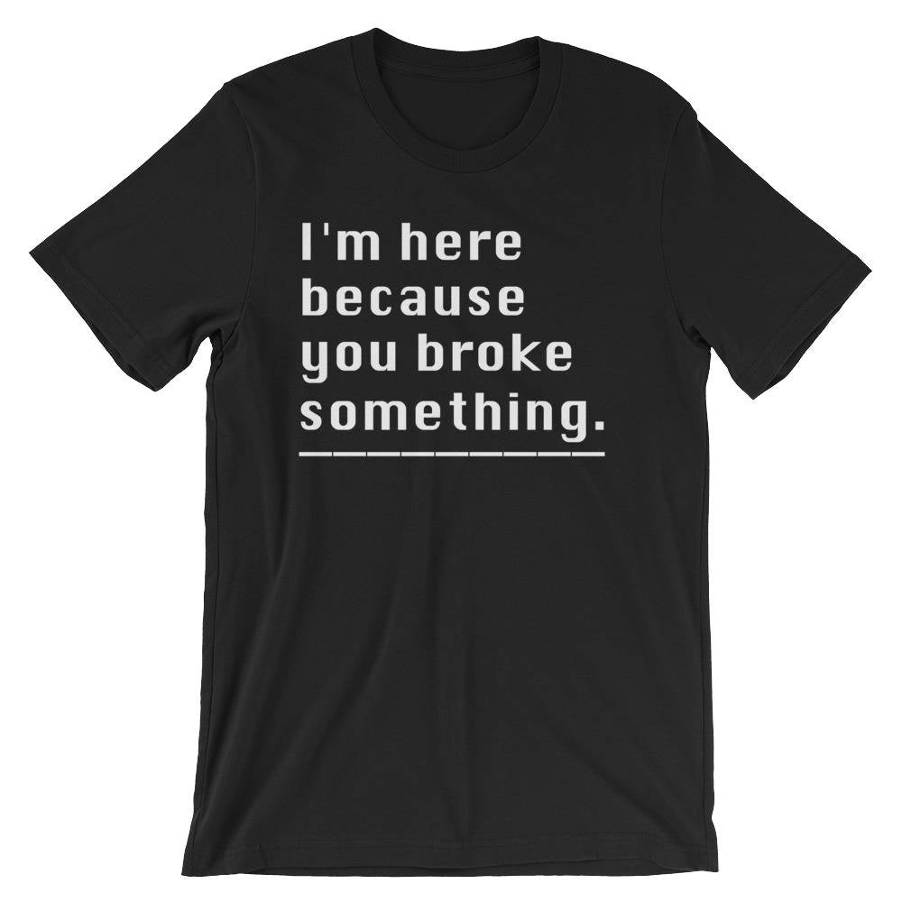 I'm Here Because You Broke Something Unisex Shirt - Computer science shirt, Programmer, Programmer shirts, Programmer gift, Programmer shirt - Stag & Peach Co