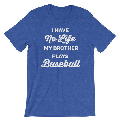 I Have No Life My Brother Plays Baseball Unisex Shirt - Baseball Shirt, Baseball Gift, Baseball Sister, Baseball Brother, Game Day Shirt