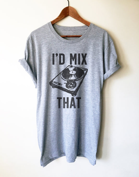 I'd Mix That Unisex Shirt - DJ Shirt, DJ Techno TShirts, Disk Jockey Gift, Rave Clothing, Music TShirt, Techno Shirt