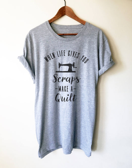 When Life Gives You Scraps Make A Quilt Unisex Shirt - Sewing Shirt, Quilting Shirt, Seamstress Shirt, Sewing Machine Shirt, Sewing Gift