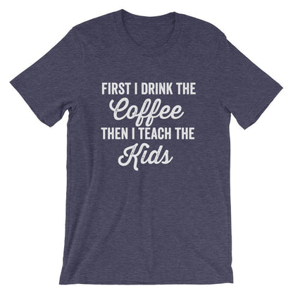 First I Drink The Coffee Then I Teach The Kids Unisex Shirt - Teacher life shirt, Teacher shirt, Teacher appreciation, Funny teacher shirt