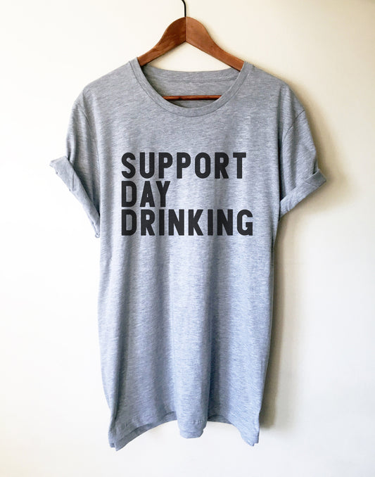Support Day Drinking Unisex Shirt -- Day Drinking Shirt, Drinking Shirts, Drunk Shirt, Funny Drinking Shirt, Drinking Team Shirts