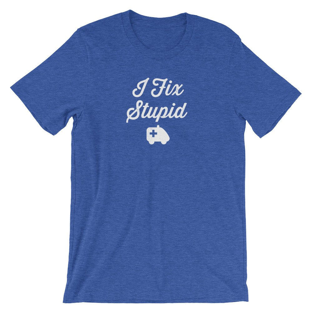 I Fix Stupid Unisex Shirt - Medical Student Gift, First Responder Gift, EMT Gift, Paramedic Shirt, Paramedic Gift, EMT Graduation