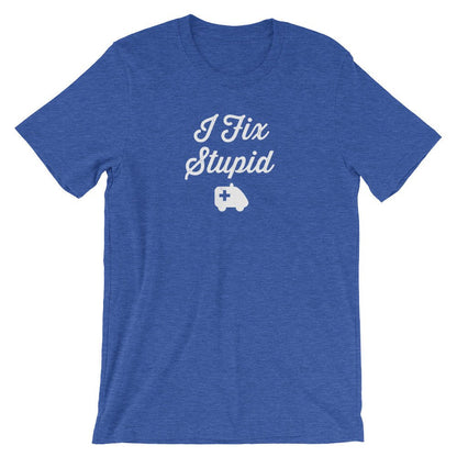 I Fix Stupid Unisex Shirt - Medical Student Gift, First Responder Gift, EMT Gift, Paramedic Shirt, Paramedic Gift, EMT Graduation
