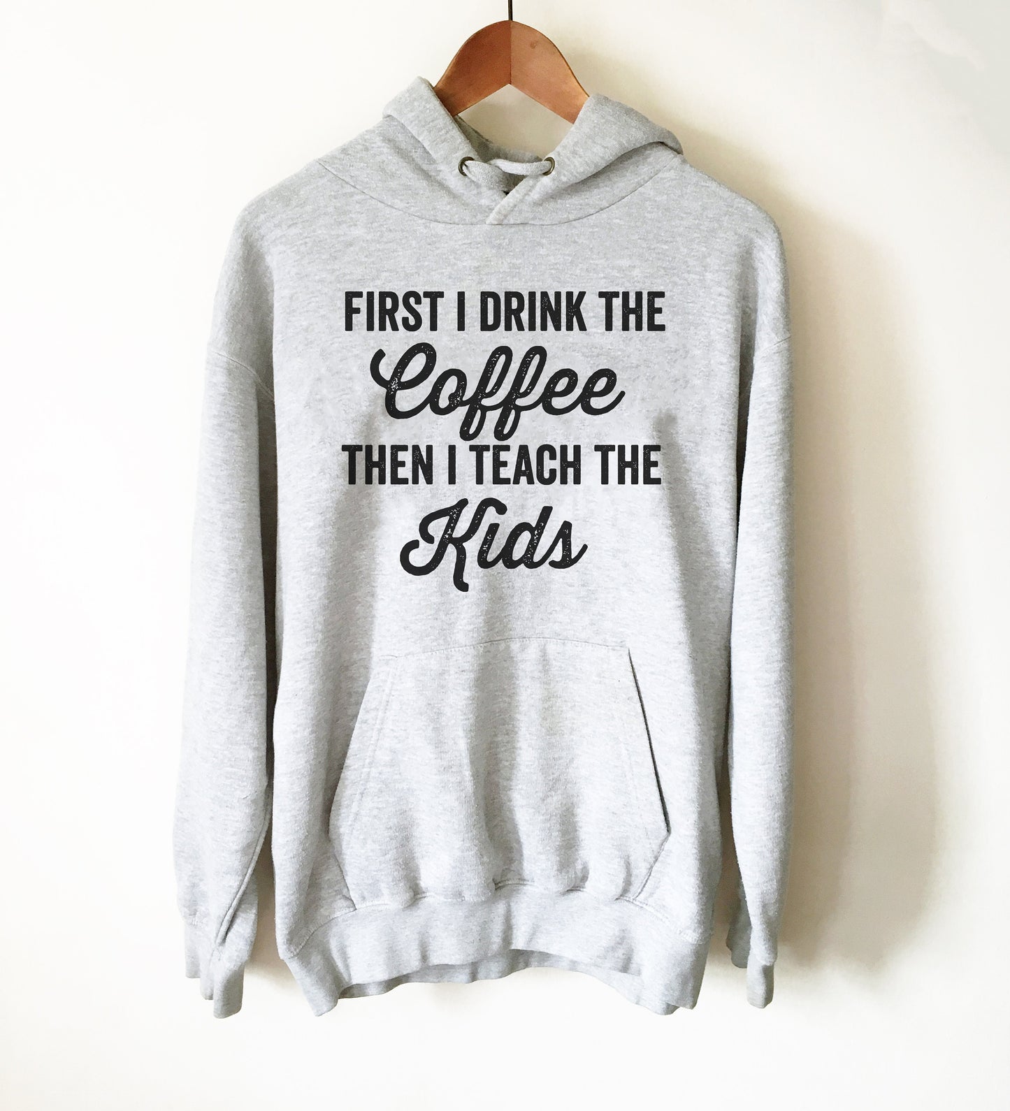 First I Drink The Coffee Then I Teach The Kids Hoodie - Teacher life shirt, Teacher shirt, Teacher appreciation, Funny teacher shirt