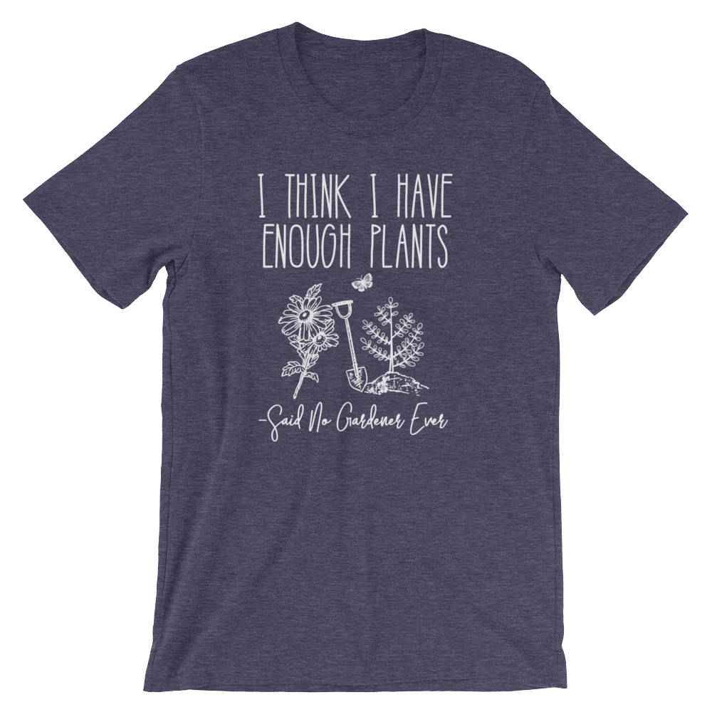 I Think I Have Enough Plants (Said No Gardener Ever) Unisex Shirt - Gardening shirt, Gardening gift, Gifts for gardeners, Plant shirt