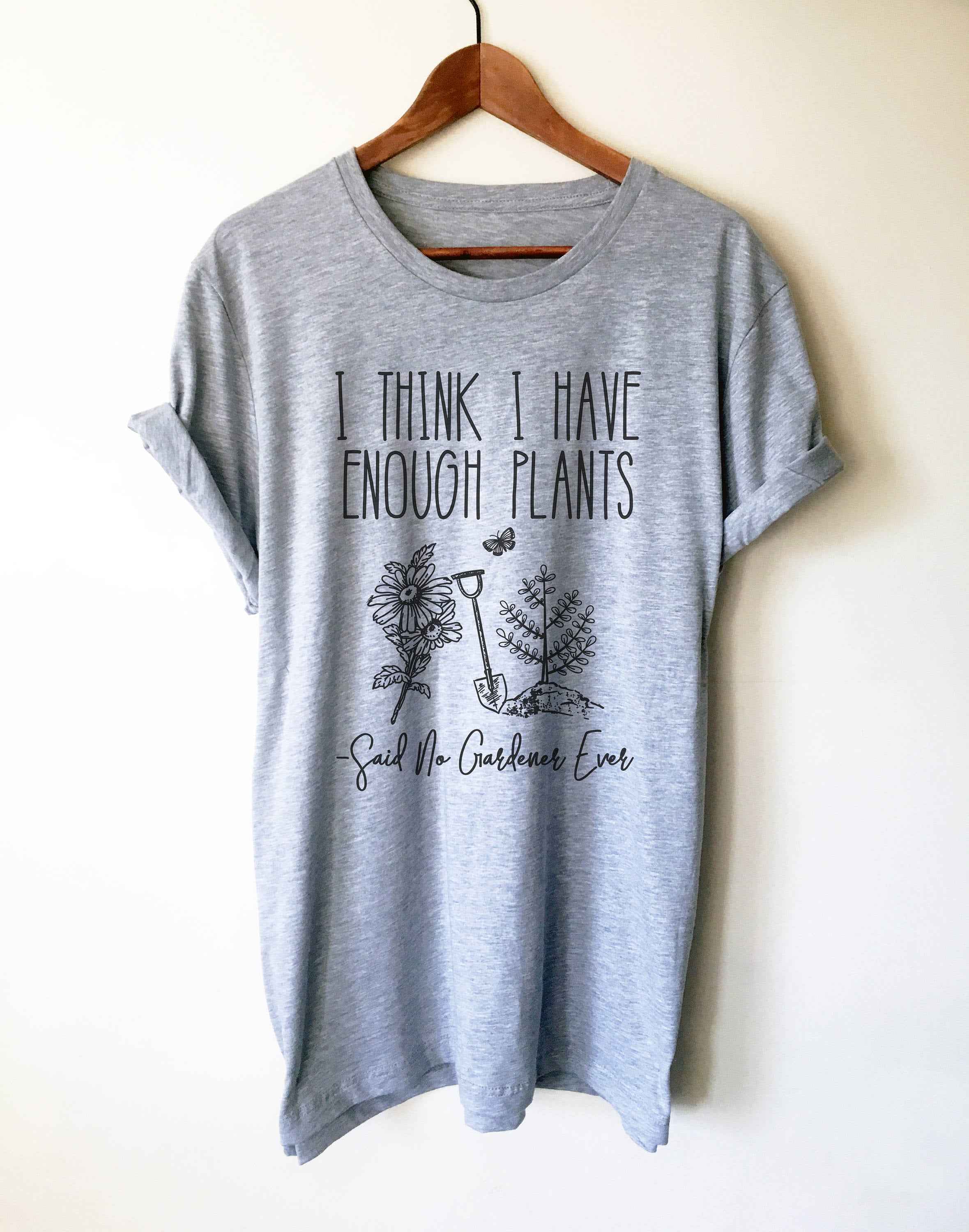 I Think I Have Enough Plants (Said No Gardener Ever) Unisex Shirt - Gardening shirt, Gardening gift, Gifts for gardeners, Plant shirt