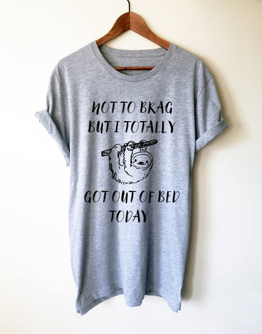 Not To Brag But I Totally Got Out Of Bed Today Unisex Shirt - Sloth Shirt, Sloth gift, Sloth lover, Nap shirt, Lazy girl shirts