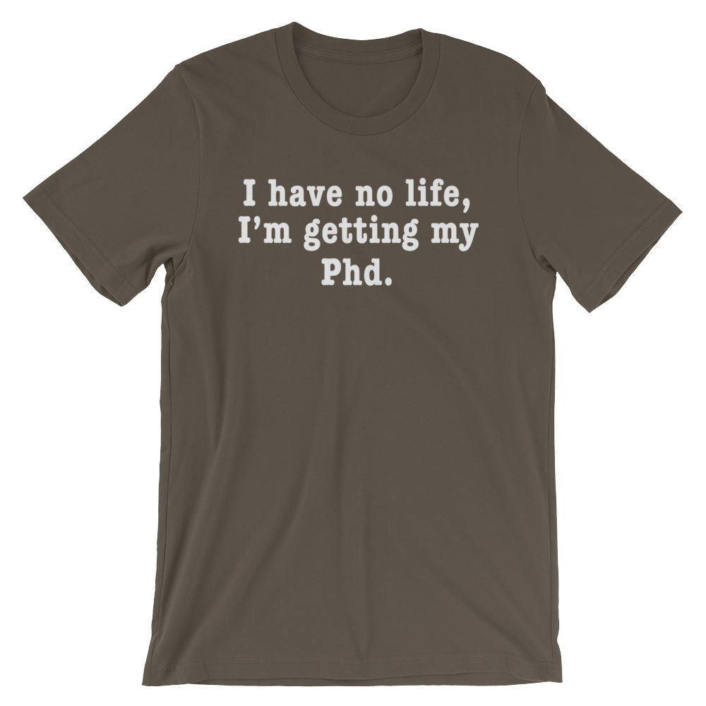 I Have No Life, I'm Getting My Phd Unisex Shirt - Phd Gift, Doctorate Degree, Doctor Shirts, Phd Student, College Student Gift, Phd Shirt - Stag & Peach Co