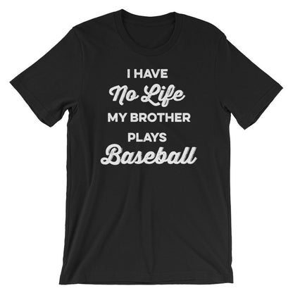 I Have No Life My Brother Plays Baseball Unisex Shirt - Baseball Shirt, Baseball Gift, Baseball Sister, Baseball Brother, Game Day Shirt