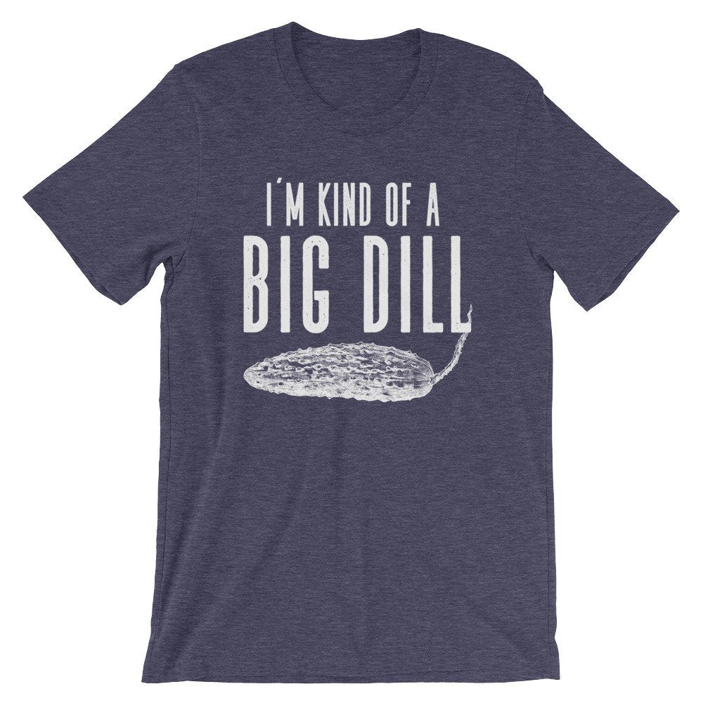 I'm Kind Of A Big Dill Unisex Shirt - Dill Shirt, Pickle Shirt, Pickles Shirt, Funny Vegan Shirt, Vegetable Shirt, Vegetarian Shirt