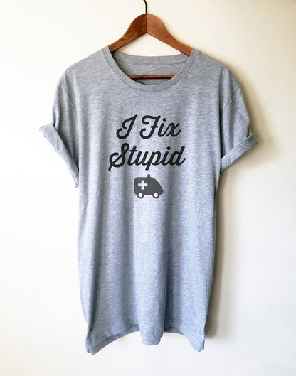 I Fix Stupid Unisex Shirt - Medical Student Gift, First Responder Gift, EMT Gift, Paramedic Shirt, Paramedic Gift, EMT Graduation