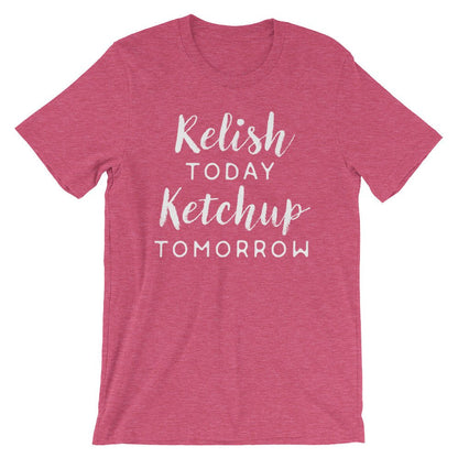 Relish Today Ketchup Tomorrow