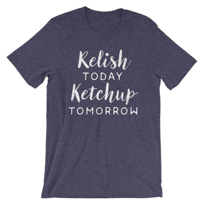 Relish Today Ketchup Tomorrow
