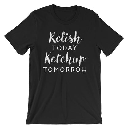 Relish Today Ketchup Tomorrow