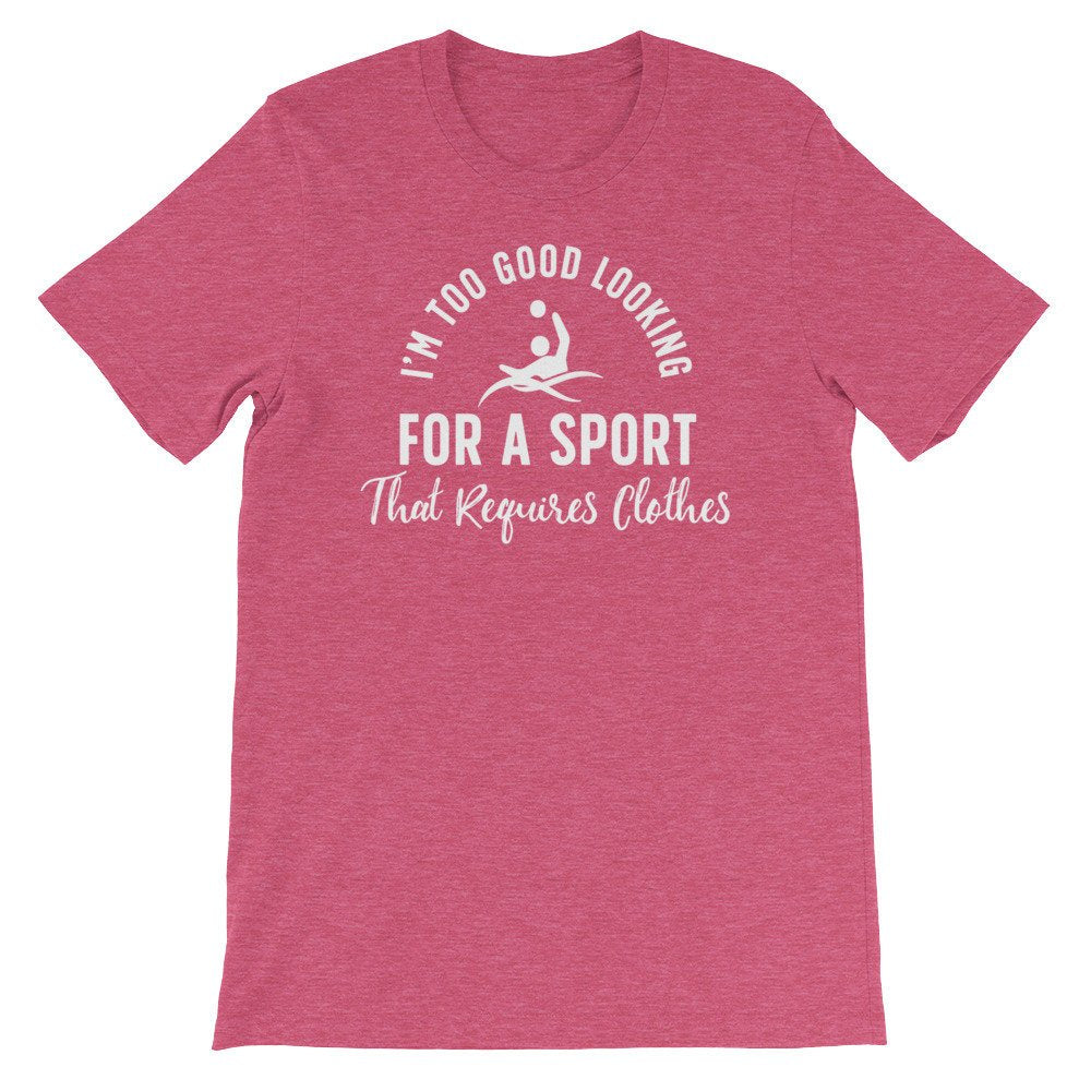 I’m Too Good Looking For A Sport That Requires Clothes Unisex Shirt - Water Polo Shirt, Water Polo Gift, Polo Shirt, Polo, Water Polo Player
