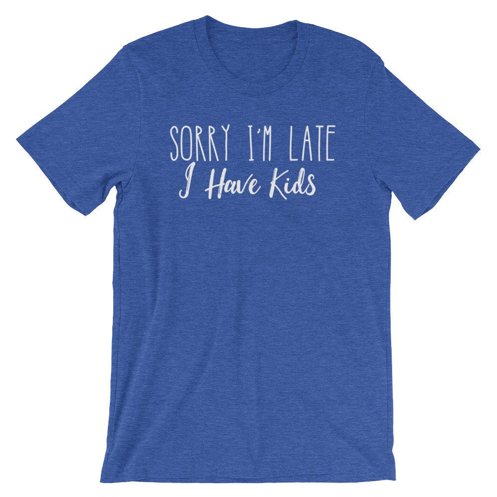 Sorry I’m Late I Have Kids Unisex Shirt - Late Shirt, Late Gift, Always Late Shirt, Running Late Shirt, Sorry I'm Late Shirt, Mom Shirt - Stag & Peach Co