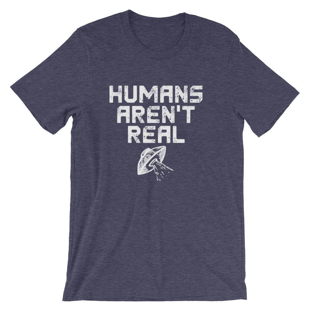 Humans Aren't Real Unisex Shirt - Alien Shirt, Alien Gift, Space Shirt, Space Gift, UFO Shirt, Alien T Shirt, Outer Space, UFO Gift