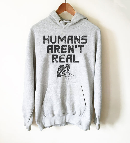 Humans Aren't Real Hoodie - Alien Shirt, Alien Gift, Space Shirt, Space Gift, UFO Shirt, Alien T Shirt, Outer Space, UFO Gift, Alien T Shirt