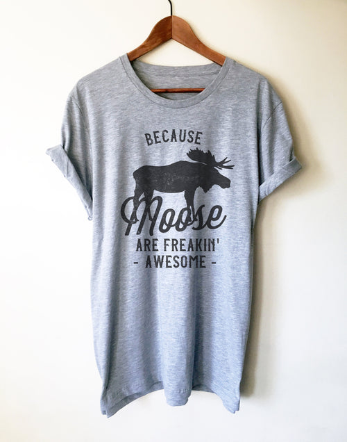 Because Moose Are Freakin’ Awesome Unisex Shirt - Stag & Peach Co