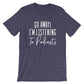 Go Away I’m Listening To Podcasts Unisex Shirt - Podcast Shirt, Podcast Gift, Podcaster Shirt, Podcaster Gift, True Crime