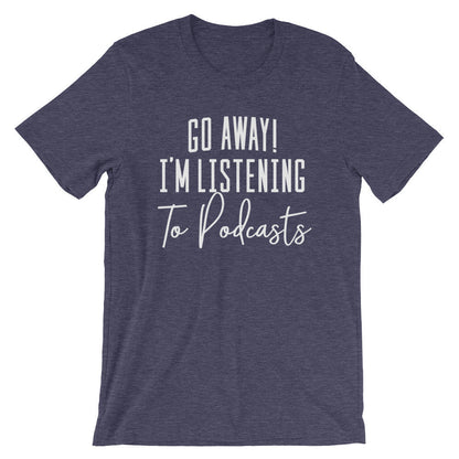 Go Away I’m Listening To Podcasts Unisex Shirt - Podcast Shirt, Podcast Gift, Podcaster Shirt, Podcaster Gift, True Crime
