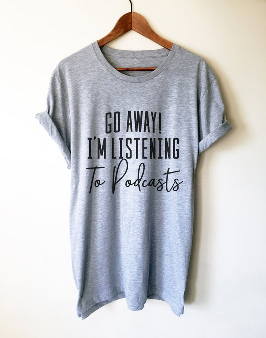 Go Away I’m Listening To Podcasts Unisex Shirt - Podcast Shirt, Podcast Gift, Podcaster Shirt, Podcaster Gift, True Crime