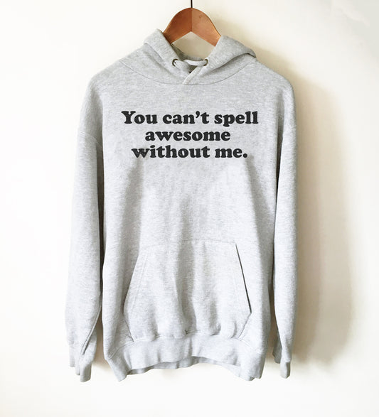 You Can’t Spell Awesome Without Me Hoodie - Awesome Shirt, Awesome Gift, Funny Shirt, Funny Gift, Sarcasm Shirt, Confidence Shirt