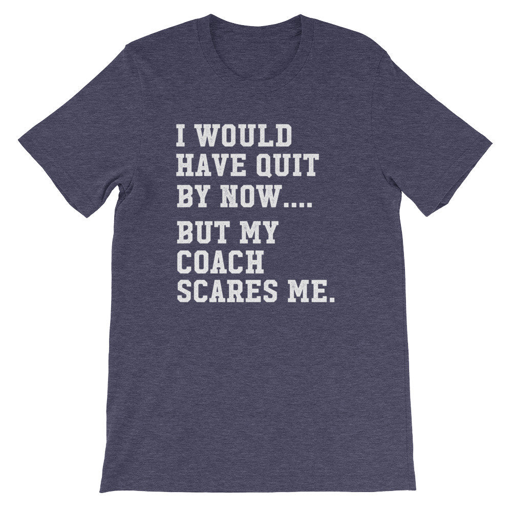 I Would Have Quit By Now But My Coach Scares Me Unisex Shirt
