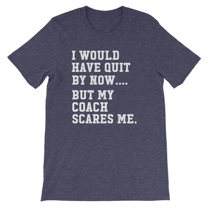 I Would Have Quit By Now But My Coach Scares Me Unisex Shirt