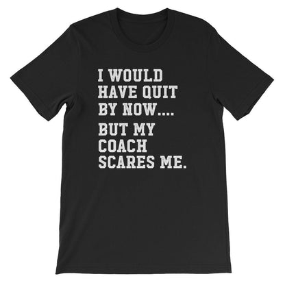 I Would Have Quit By Now But My Coach Scares Me Unisex Shirt