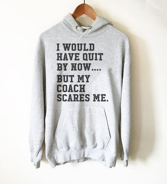 I Would Have Quit By Now But My Coach Scares Me Hoodie - Coach Shirt, Coach Gift, Sports Team Shirt, Baseball Shirt, Basketball Shirt