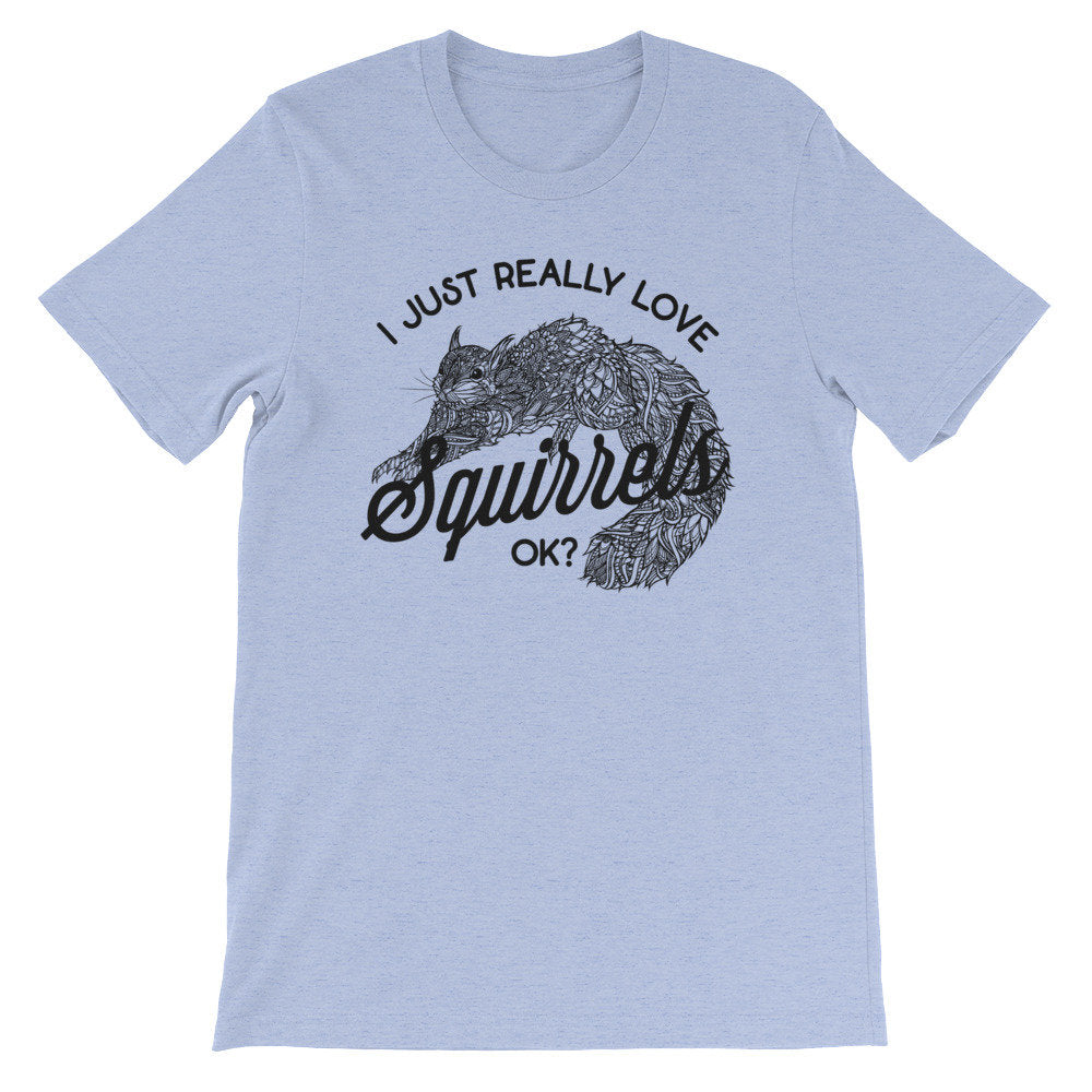 I  Just Really Love Squirrels OK? Unisex Shirt - Squirrel Shirt, Squirrel Gift, Squirrel Accessories, Squirrel Girl, Squirrel Lover Gift
