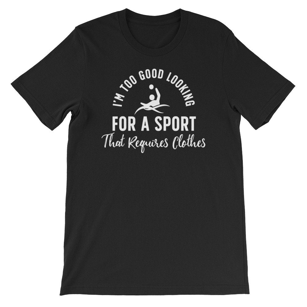 I’m Too Good Looking For A Sport That Requires Clothes Unisex Shirt - Water Polo Shirt, Water Polo Gift, Polo Shirt, Polo, Water Polo Player