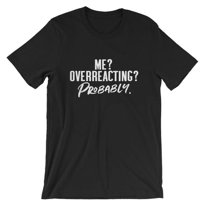 Me? Overreacting? Probably Unisex Shirt - Sassy Shirt, Hot Mess, Emotional Shirt, Girlfriend Shirt, Cute But Psycho, Crazy Girl Shirt
